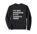 Its Not Hoarding If Its Cassette Sweatshirt - Streetwear Style Men Women - T-Shirt, Sweatshirt, Hoodie