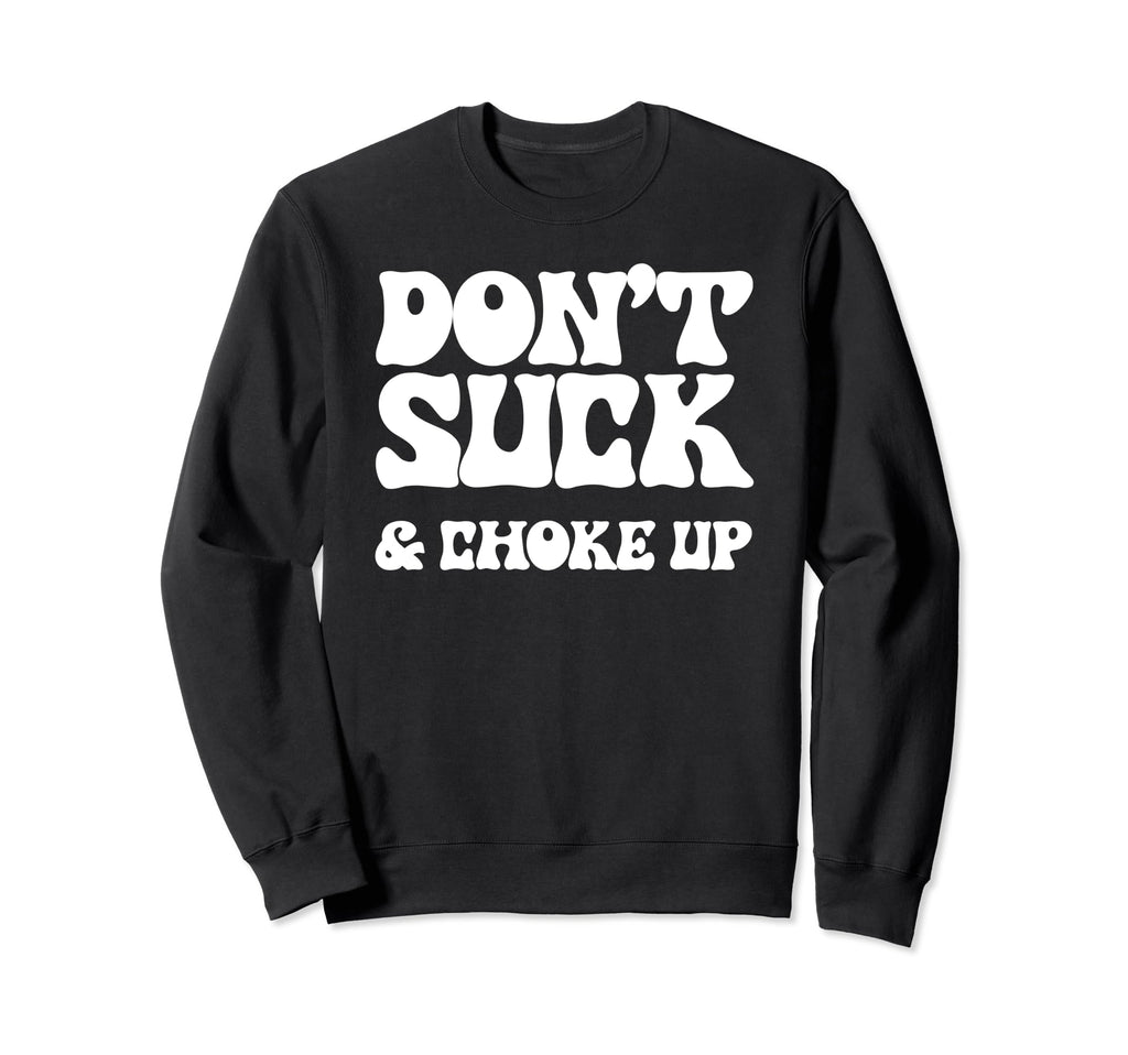 Dont Suck Choke Up Funny Softball Sweatshirt - Aesthetic Graphic Men Women - T-Shirt, Sweatshirt, Hoodie