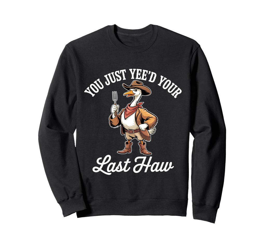 You Just Yeed Your Last Haw Sweatshirt - Fun Novelty Design Men Women - T-Shirt, Sweatshirt, Hoodie