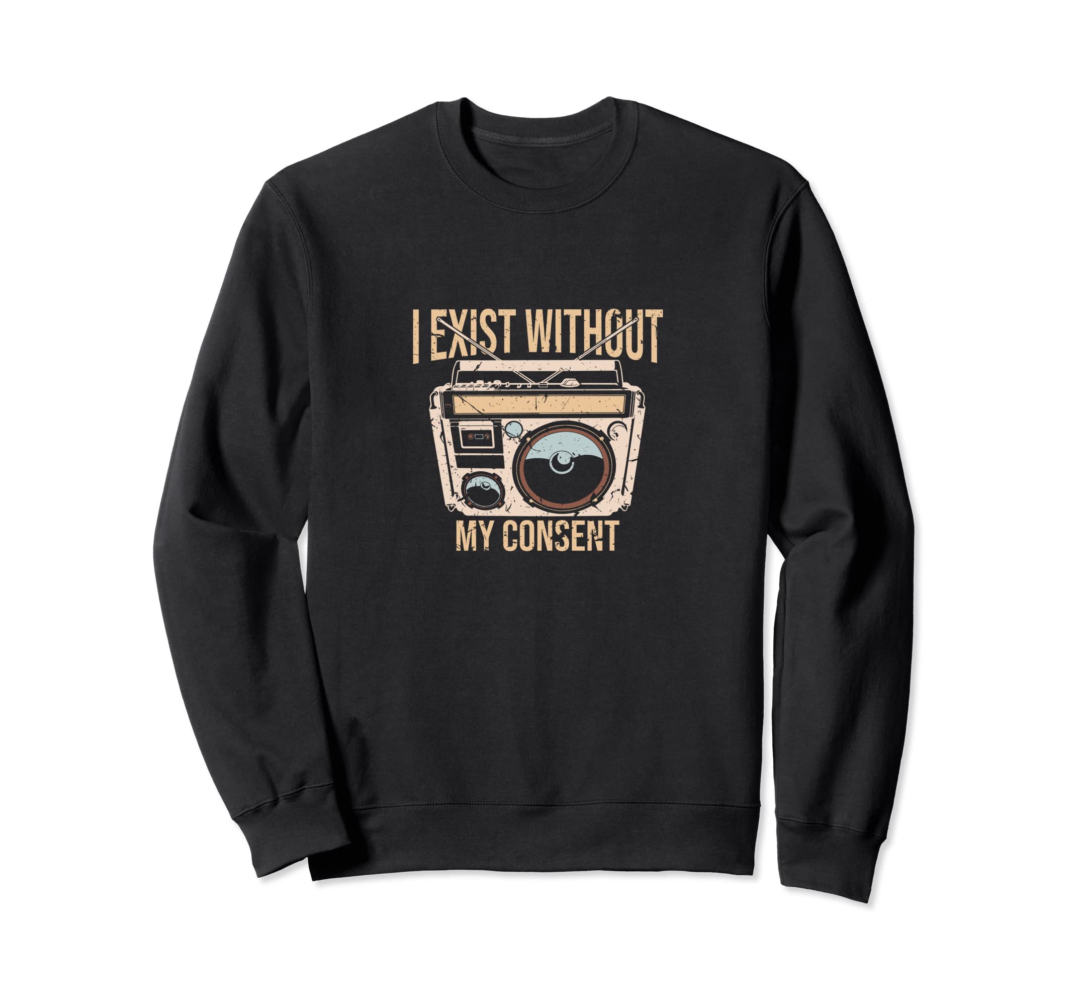 I Exist Without My Consent Funny Sweatshirt - Graphic Print Men Women - T-Shirt, Sweatshirt, Hoodie