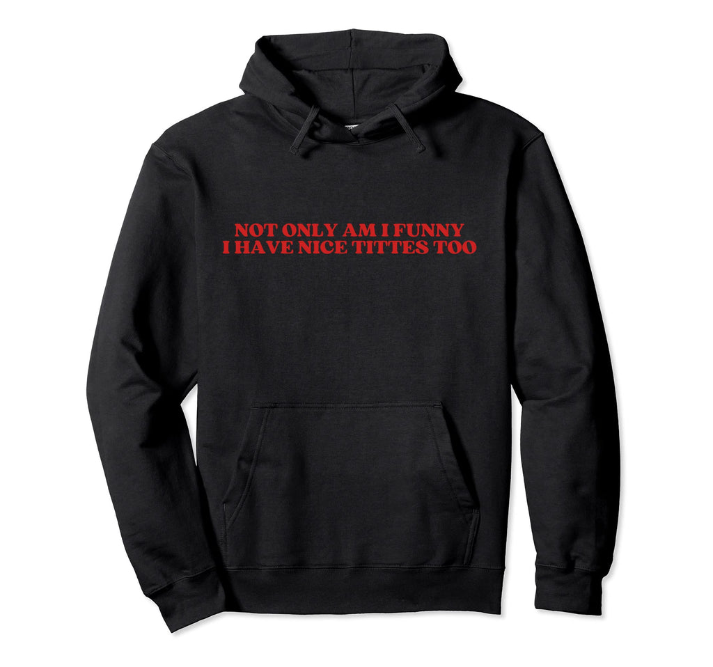 Not Only Am I Funny I Have Nice Tittes Too Hoodie - Unique Graphic Unisex - T-Shirt, Sweatshirt, Hoodie