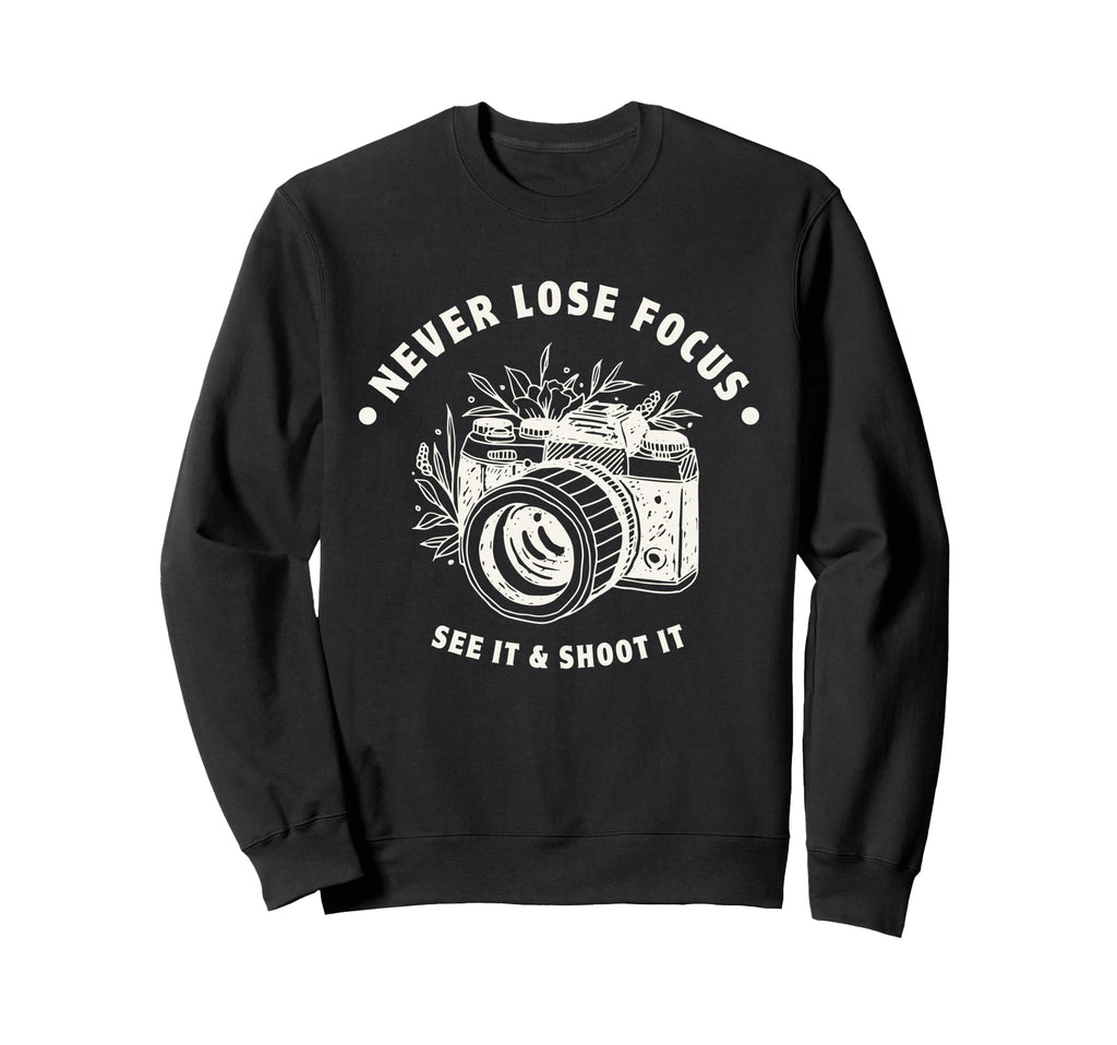 Never Lose Focus Camera Photographer Sweatshirt - Streetwear Style Unisex - T-Shirt, Sweatshirt, Hoodie