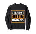 Straight Outta Hialeah Florida Sweatshirt - Casual Everyday Wear Men Women - T-Shirt, Sweatshirt, Hoodie