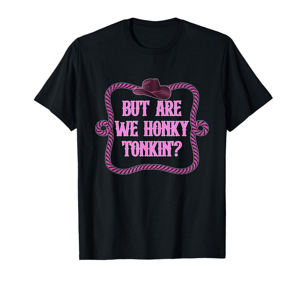 But Are We Honky Tonkin Cowboy T-Shirt - Trendy Graphic Unisex - T-Shirt, Sweatshirt, Hoodie