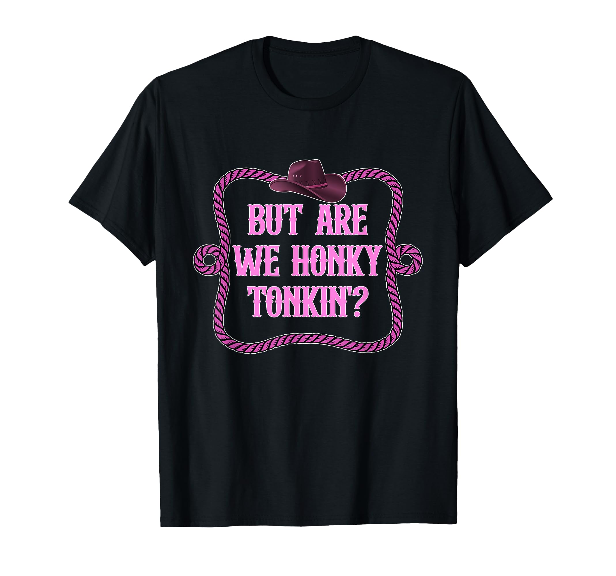 But Are We Honky Tonkin Cowboy T-Shirt - Trendy Graphic Unisex - T-Shirt, Sweatshirt, Hoodie