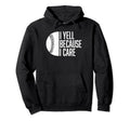 Funny Baseball Fan I Yell Because I Hoodie - Fun Novelty Design for Adults - T-Shirt, Sweatshirt, Hoodie