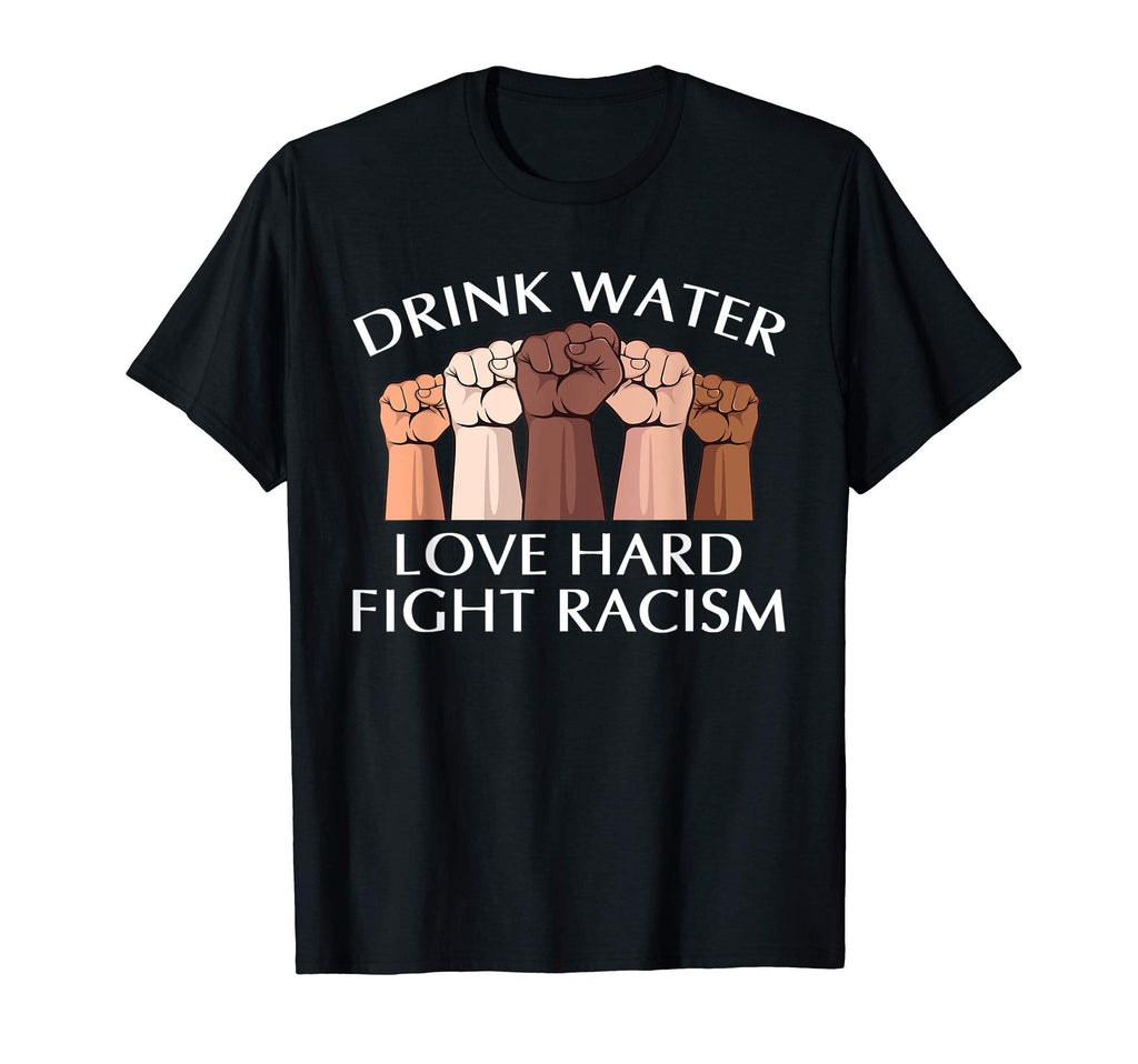 Drink Water Love Hard Fight Racism T-Shirt - Trendy Graphic for Adults - T-Shirt, Sweatshirt, Hoodie