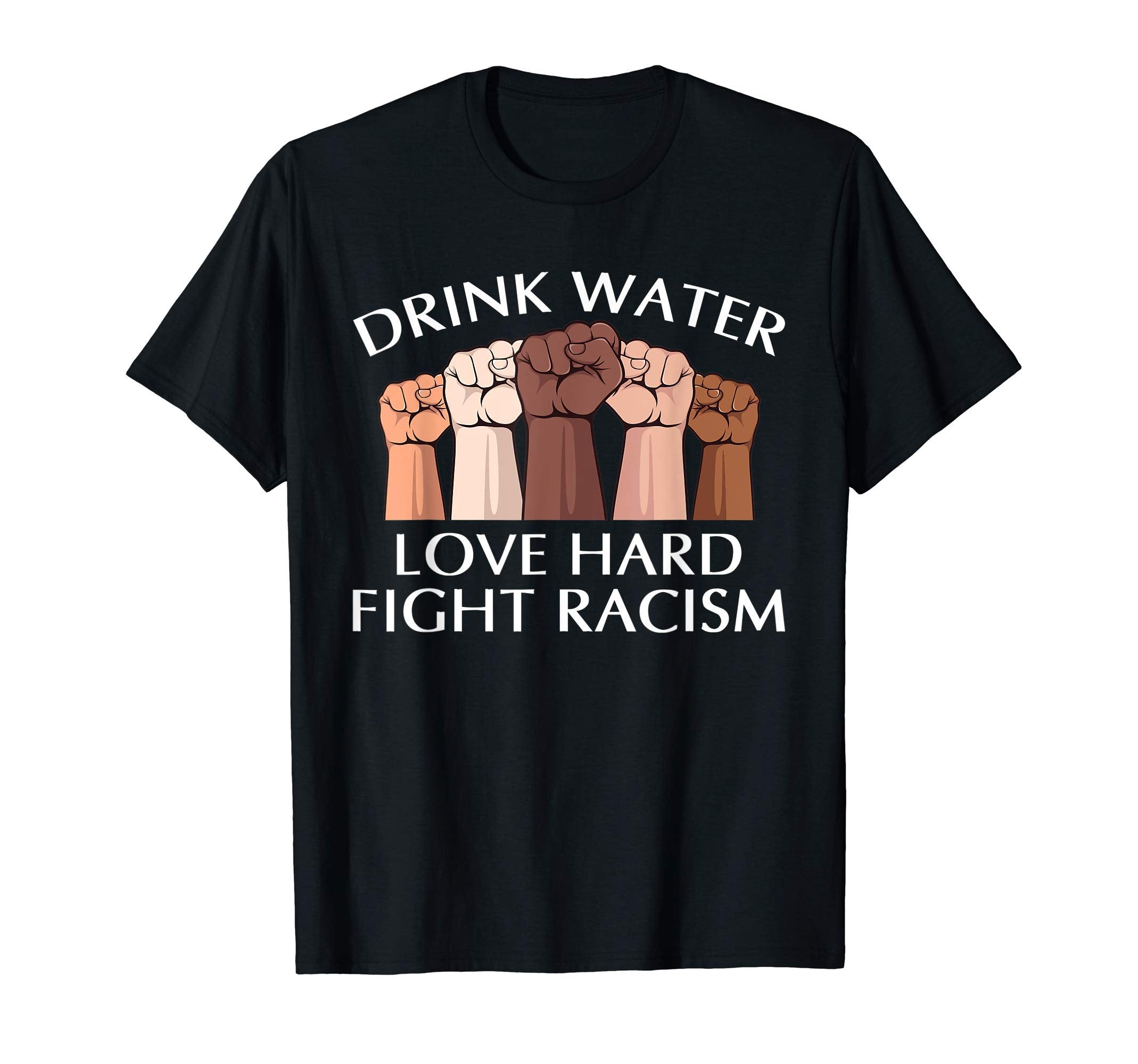 Drink Water Love Hard Fight Racism T-Shirt - Trendy Graphic for Adults - T-Shirt, Sweatshirt, Hoodie