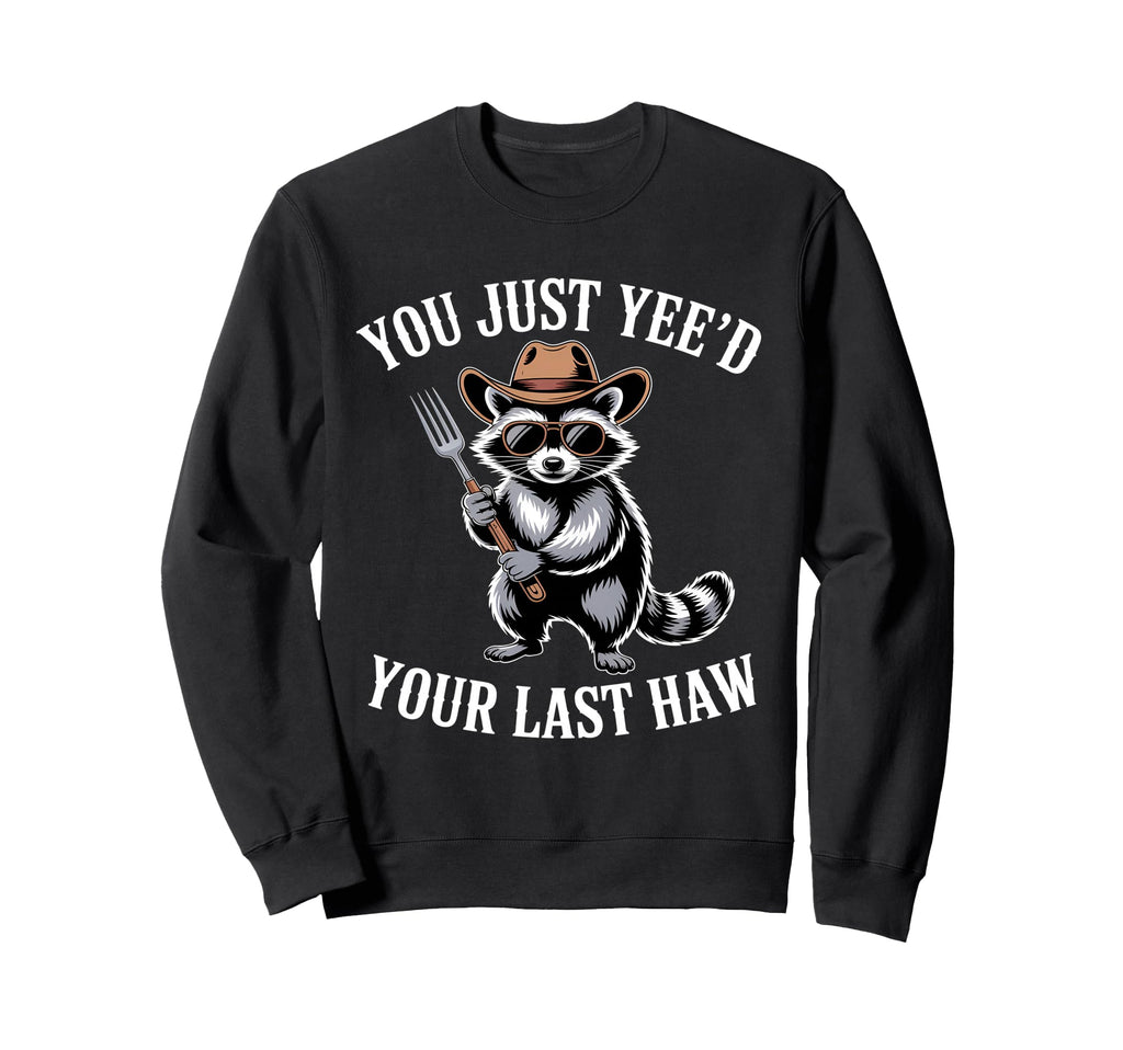 You Just Yeed Your Last Haw Funny Cowboy Sweatshirt - Trendy Graphic Unisex - T-Shirt, Sweatshirt, Hoodie