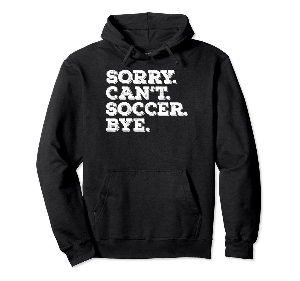 Sorry Cant Soccer Bye Funny Soccer Hoodie - Fun Novelty Design for Adults - T-Shirt, Sweatshirt, Hoodie