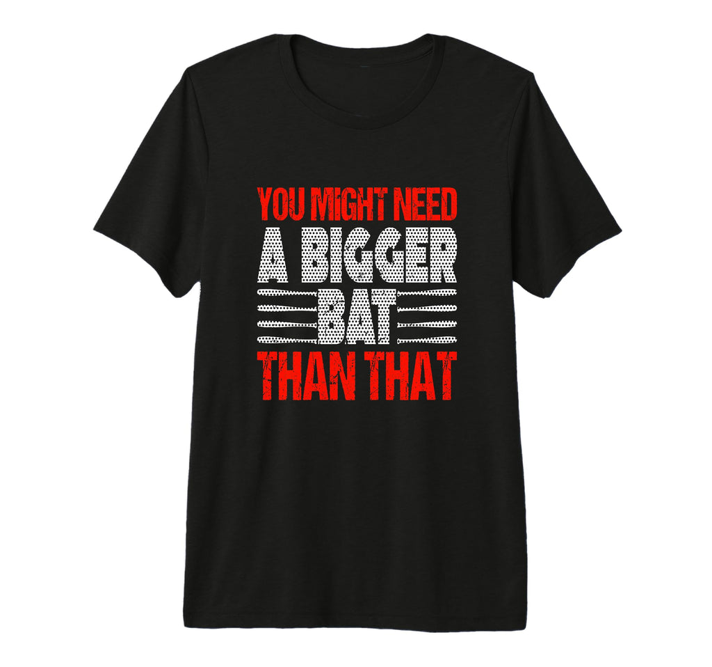 You Might Need Bigger Bat Than That T-Shirt - Custom Art Print Men Women - T-Shirt, Sweatshirt, Hoodie