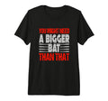 You Might Need Bigger Bat Than That T-Shirt - Custom Art Print Men Women - T-Shirt, Sweatshirt, Hoodie