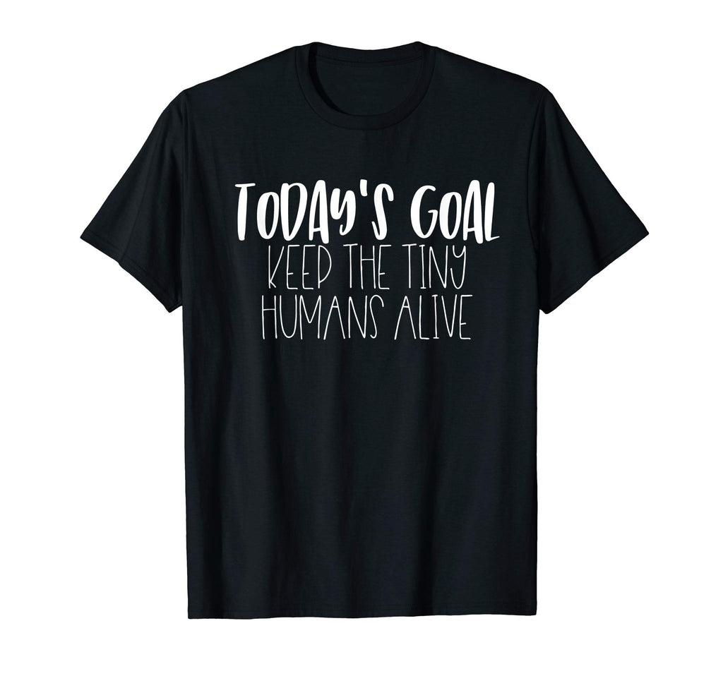 Today Goal Keep Tiny Humans Alive T-Shirt - Minimalist Print Men Women - T-Shirt, Sweatshirt, Hoodie