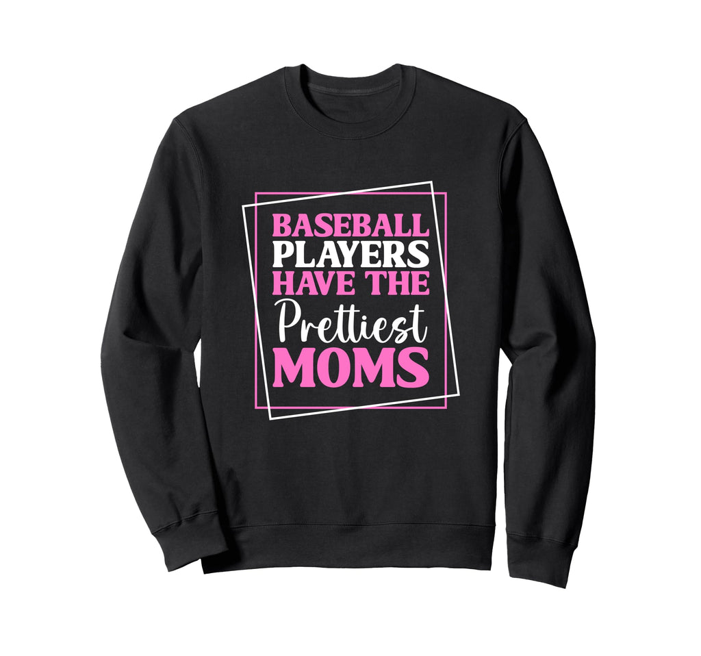 Baseball Players Have Prettiest Moms Sweatshirt - Novelty Apparel Unisex - T-Shirt, Sweatshirt, Hoodie