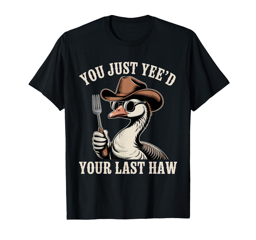 You Just Yeed Your Last Haw Funny Cowboy T-Shirt - Streetwear Style Unisex - T-Shirt, Sweatshirt, Hoodie