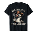 You Just Yeed Your Last Haw Funny Cowboy T-Shirt - Streetwear Style Unisex - T-Shirt, Sweatshirt, Hoodie