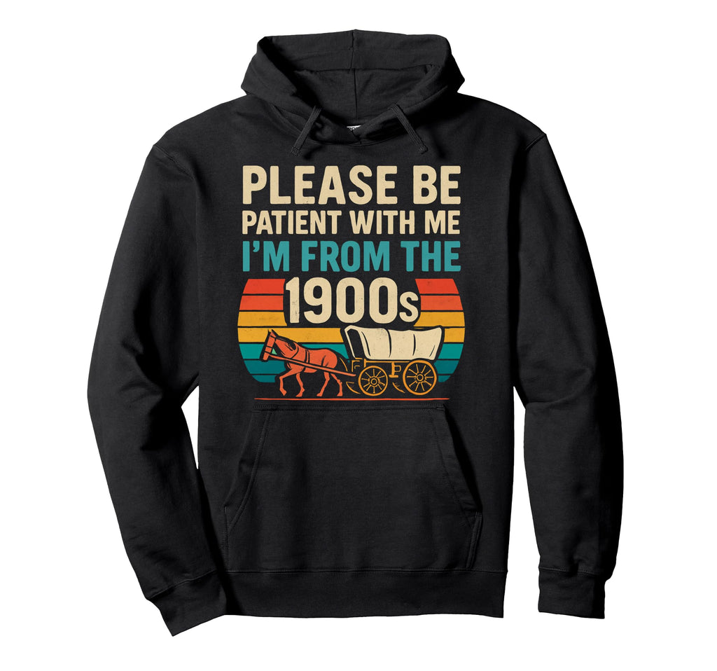Please Be Patient Me Im From 1900S Hoodie - Trendy Graphic for Adults - T-Shirt, Sweatshirt, Hoodie