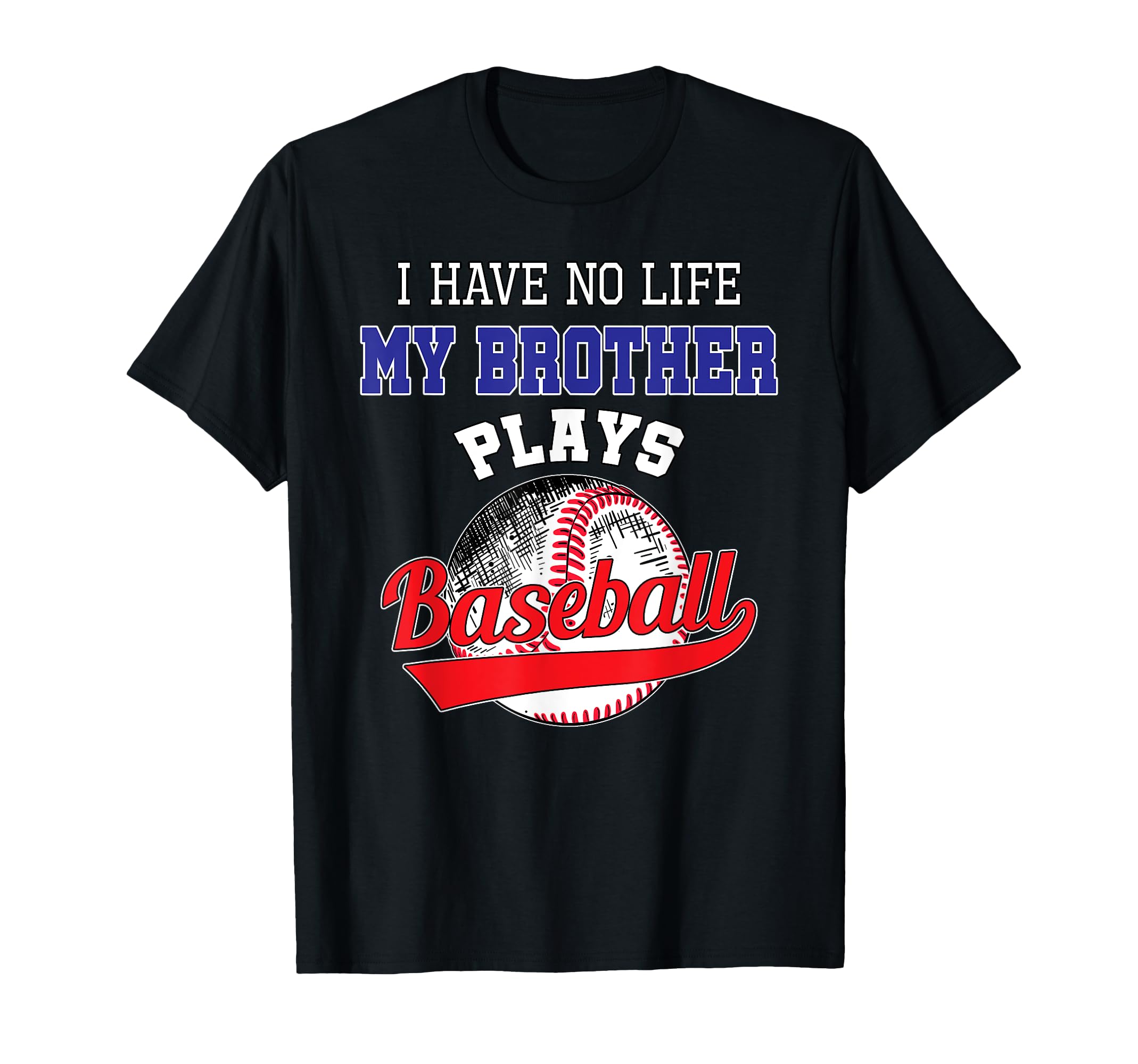 I Have No Life My Brother Plays Baseball T-Shirt - Novelty Apparel Unisex - T-Shirt, Sweatshirt, Hoodie