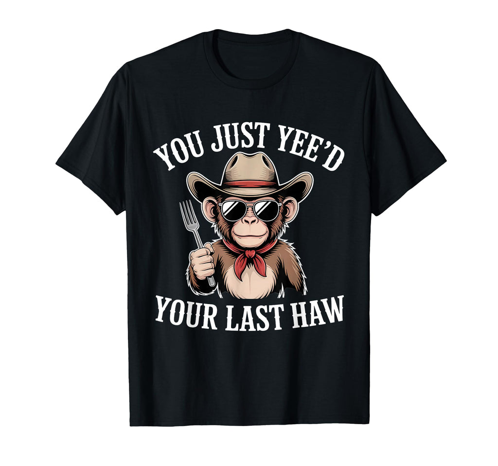You Just Yeed Your Last Haw Funny T-Shirt - Novelty Apparel Men Women - T-Shirt, Sweatshirt, Hoodie