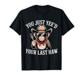 You Just Yeed Your Last Haw Funny T-Shirt - Novelty Apparel Men Women - T-Shirt, Sweatshirt, Hoodie