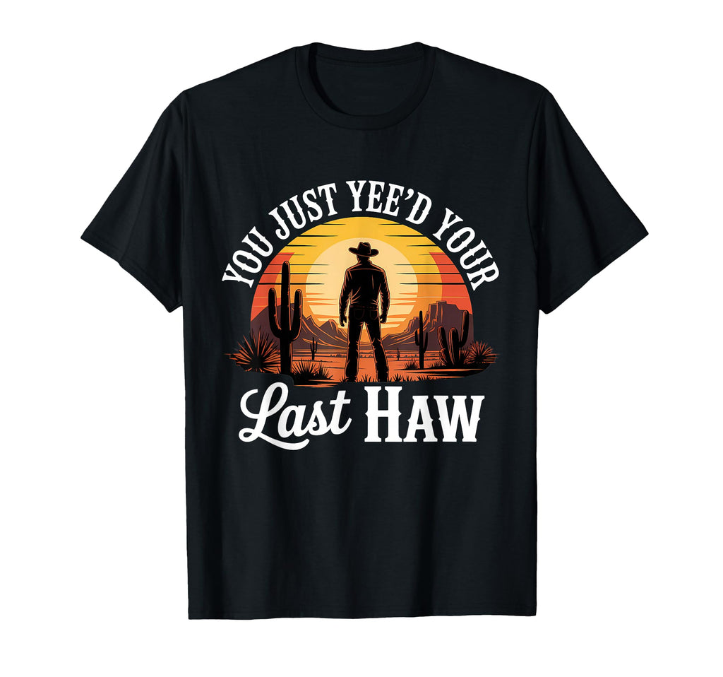 You Just Yeed Your Last Haw Funny T-Shirt - Novelty Apparel Men Women - T-Shirt, Sweatshirt, Hoodie