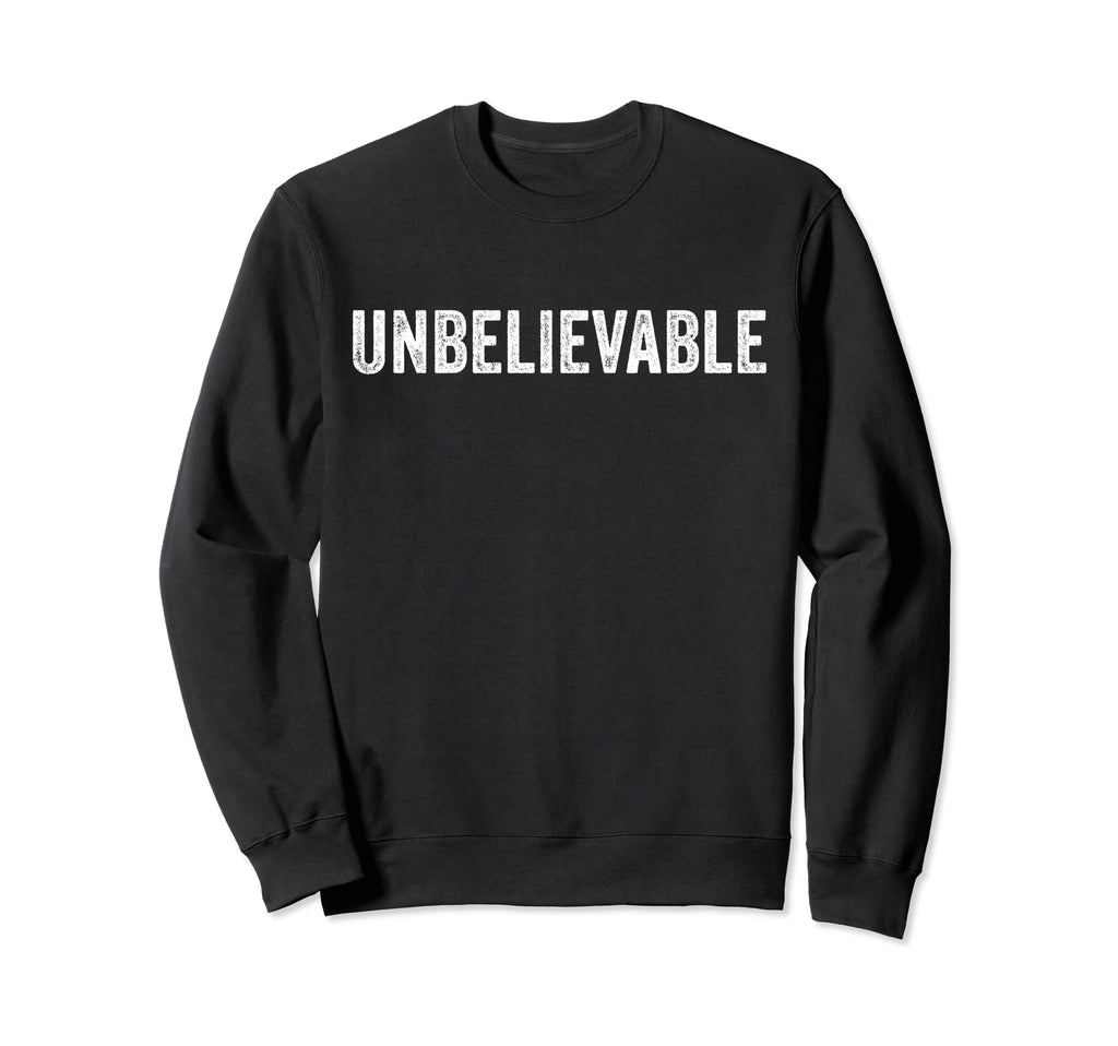 Unbelievable Funny Distressed Sweatshirt - Novelty Apparel Unisex - T-Shirt, Sweatshirt, Hoodie