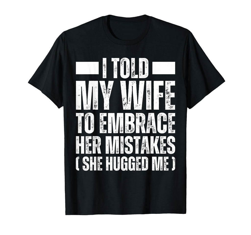I Told My Wife To Embrace Her Mistakes T-Shirt - Trendy Graphic for Adults - T-Shirt, Sweatshirt, Hoodie