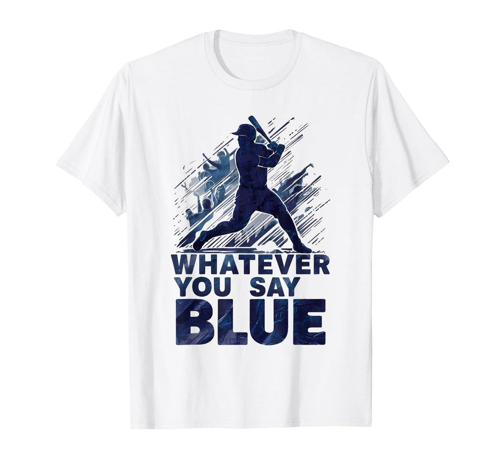 Whatever You Say Blue Baseball Fan T-Shirt - Streetwear Style Unisex - T-Shirt, Sweatshirt, Hoodie