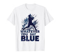 Whatever You Say Blue Baseball Fan T-Shirt - Streetwear Style Unisex - T-Shirt, Sweatshirt, Hoodie