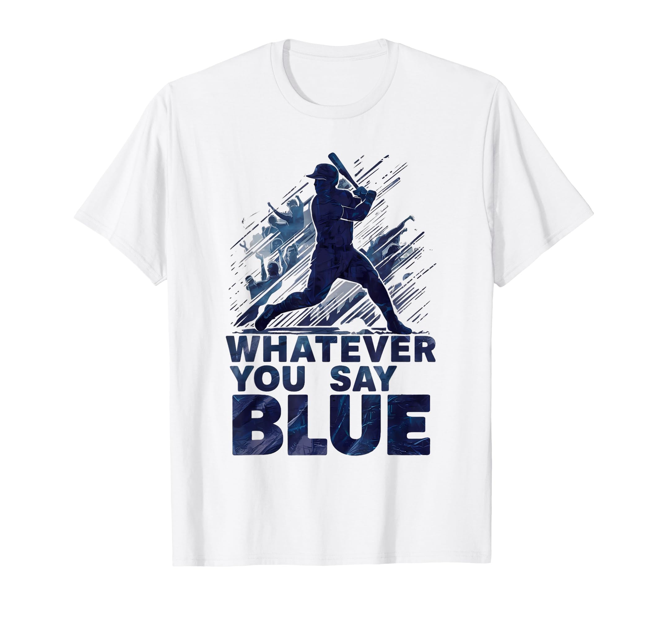 Whatever You Say Blue Baseball Fan T-Shirt - Streetwear Style Unisex - T-Shirt, Sweatshirt, Hoodie