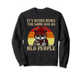 Its Weird Being Same Age As Old People Sweatshirt - Unique Graphic Unisex - T-Shirt, Sweatshirt, Hoodie