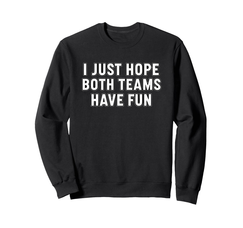I Just Hope Both Teams Have Fun Sweatshirt - Custom Art Print Men Women - T-Shirt, Sweatshirt, Hoodie