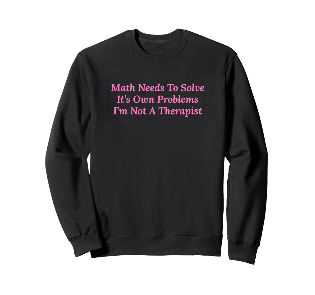 Math Needs To Solve Its Own Sweatshirt - Custom Art Print for Adults - T-Shirt, Sweatshirt, Hoodie