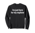 Im Just Here My Nephew Funny Aunt Sweatshirt - Aesthetic Graphic Men Women - T-Shirt, Sweatshirt, Hoodie
