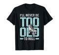 Never Too Old To Roll Derby Roller T-Shirt - Novelty Apparel Men Women - T-Shirt, Sweatshirt, Hoodie