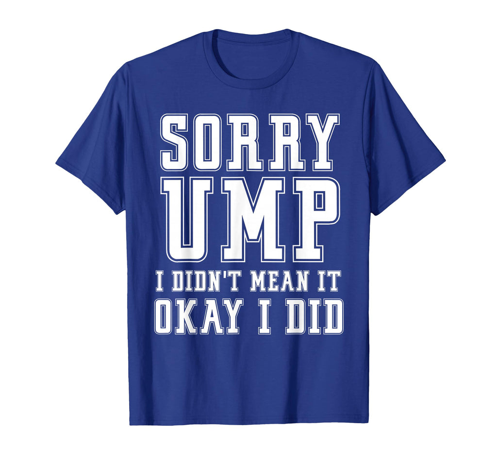 Sorry Ump I Didnt Mean It Funny Angry T-Shirt - Novelty Apparel for Adults - T-Shirt, Sweatshirt, Hoodie