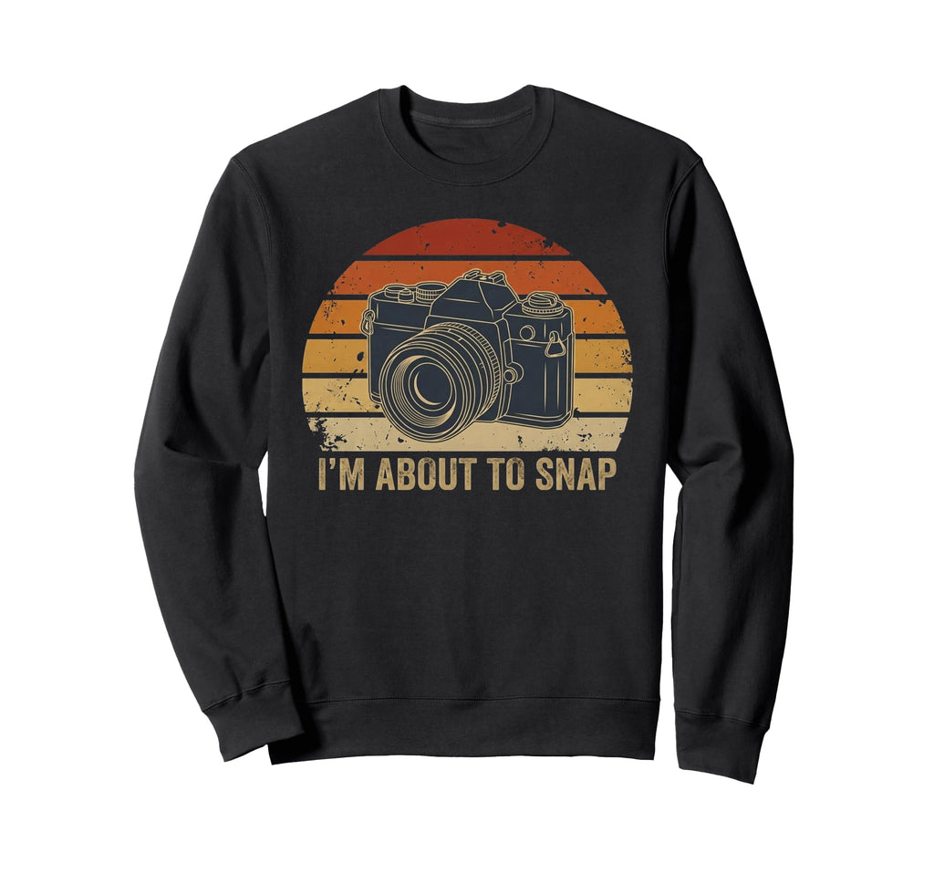 Im About To Snap Funny Photography Sweatshirt - Unique Graphic Men Women - T-Shirt, Sweatshirt, Hoodie