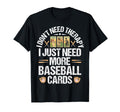 I Just Need More Baseball Card Collector T-Shirt - Graphic Print Men Women - T-Shirt, Sweatshirt, Hoodie