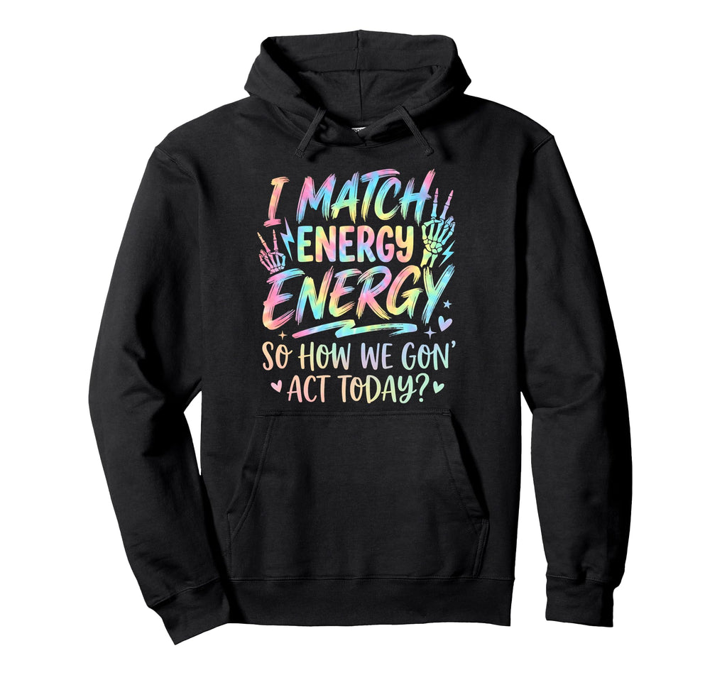I Match Energy So How We Gone Act Today Hoodie - Fun Novelty Design Unisex - T-Shirt, Sweatshirt, Hoodie