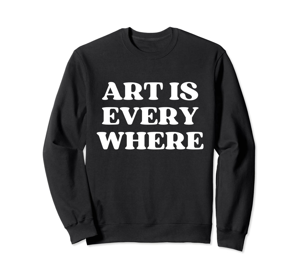 Art Is Everywhere Y2K Aesthetic Sweatshirt - Fun Novelty Design Men Women - T-Shirt, Sweatshirt, Hoodie