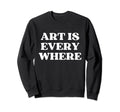 Art Is Everywhere Y2K Aesthetic Sweatshirt - Fun Novelty Design Men Women - T-Shirt, Sweatshirt, Hoodie