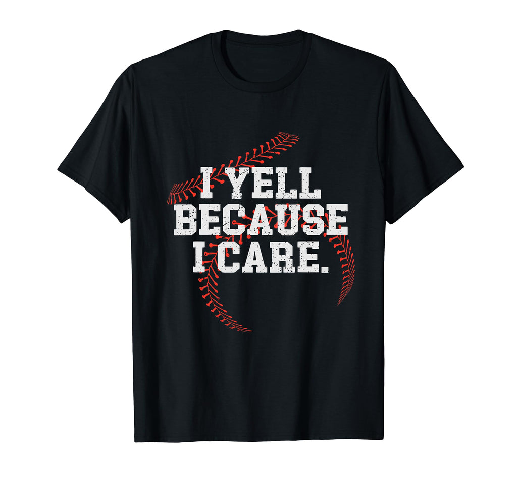 I Yell Because I Care Funny Baseball T-Shirt - Novelty Apparel Men Women - T-Shirt, Sweatshirt, Hoodie