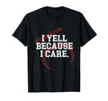 I Yell Because I Care Funny Baseball T-Shirt - Novelty Apparel Men Women - T-Shirt, Sweatshirt, Hoodie