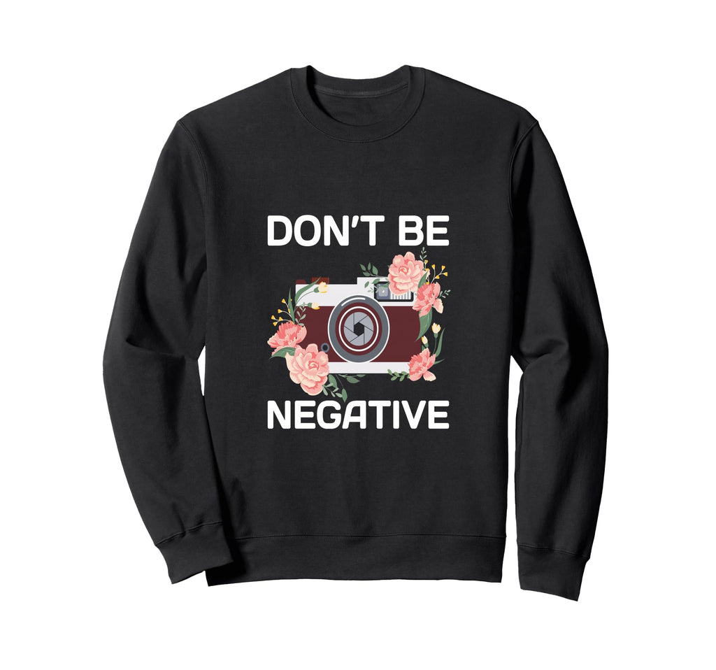 Dont Be Negative Camera Sweatshirt - Custom Art Print for Adults - T-Shirt, Sweatshirt, Hoodie