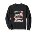 Dont Be Negative Camera Sweatshirt - Custom Art Print for Adults - T-Shirt, Sweatshirt, Hoodie