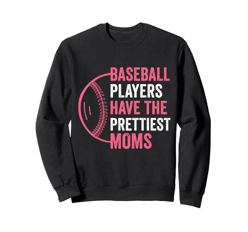 Baseball Players Have Prettiest Moms Sweatshirt - Novelty Apparel Unisex - T-Shirt, Sweatshirt, Hoodie