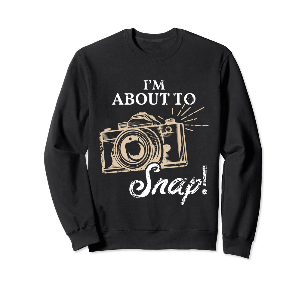 Im About To Snap Photography Lover Sweatshirt - Graphic Print Unisex - T-Shirt, Sweatshirt, Hoodie