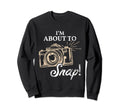 Im About To Snap Photography Lover Sweatshirt - Graphic Print Unisex - T-Shirt, Sweatshirt, Hoodie