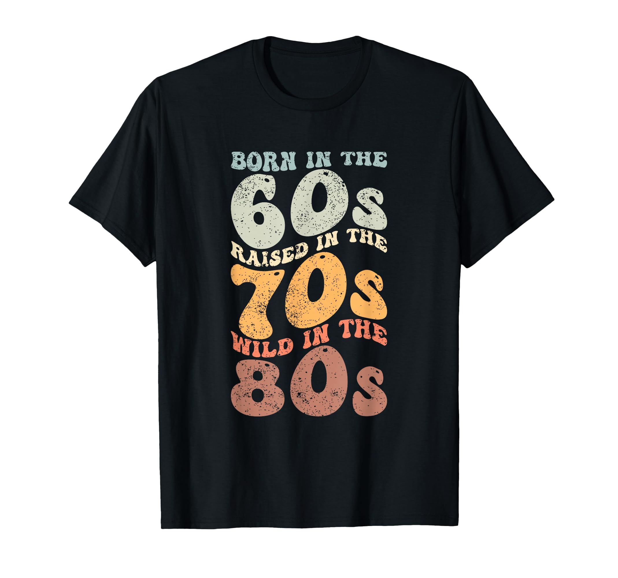 Born 60S Raised 70S Wild 80S T-Shirt - Graphic Print Men Women - T-Shirt, Sweatshirt, Hoodie