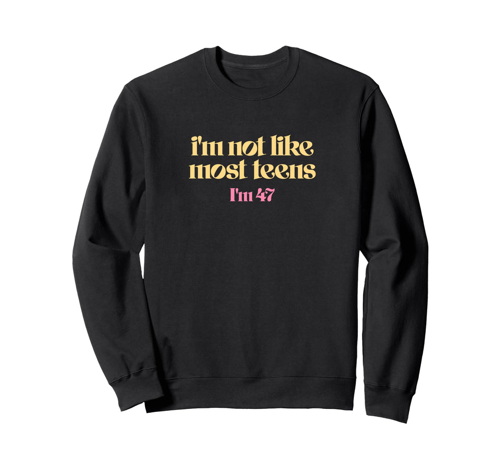 Im Not Like Most Teens Im 47 Funny Sweatshirt - Custom Art Print Men Women - T-Shirt, Sweatshirt, Hoodie